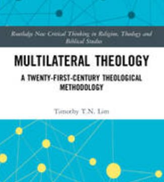 Multilateral Theology: A Twenty-First-Century Theological methodology — Timothy T.N. Lim